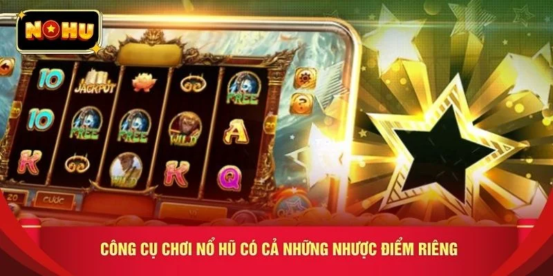 Công cụ chơi nổ hũ có cả những nhược điểm riêng