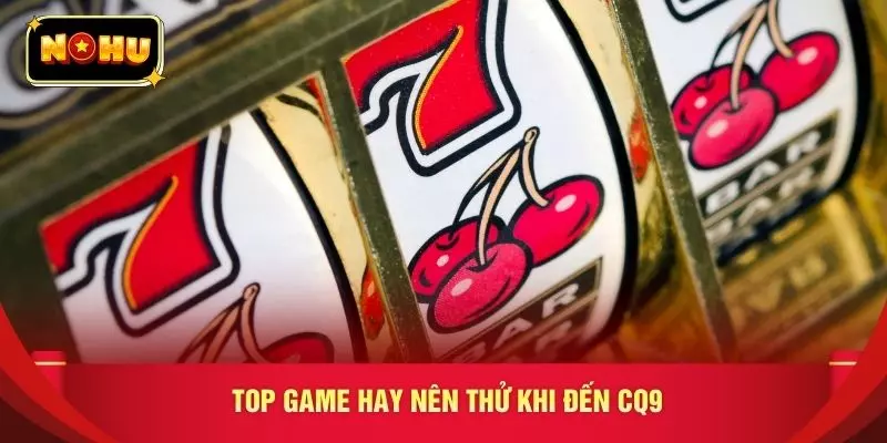 Top game hay nên thử khi đến CQ9